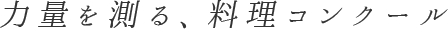 力量を測る、料理コンクール